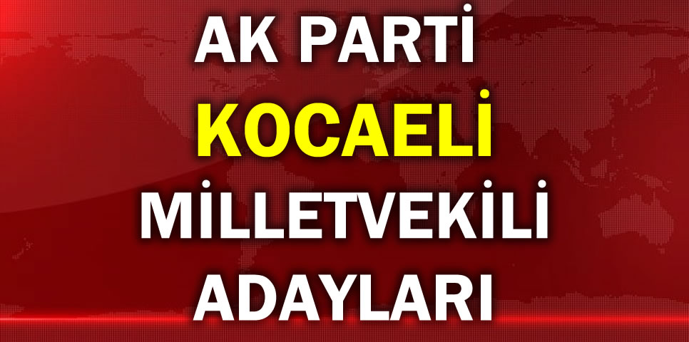 AK PARTİ KOCAELİ MİLLETVEKİLİ ADAY LİSTESİ